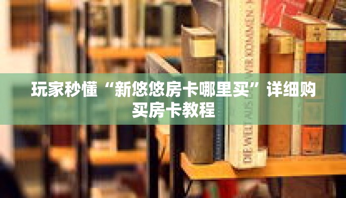 玩家秒懂“新悠悠房卡哪里买”详细购买房卡教程