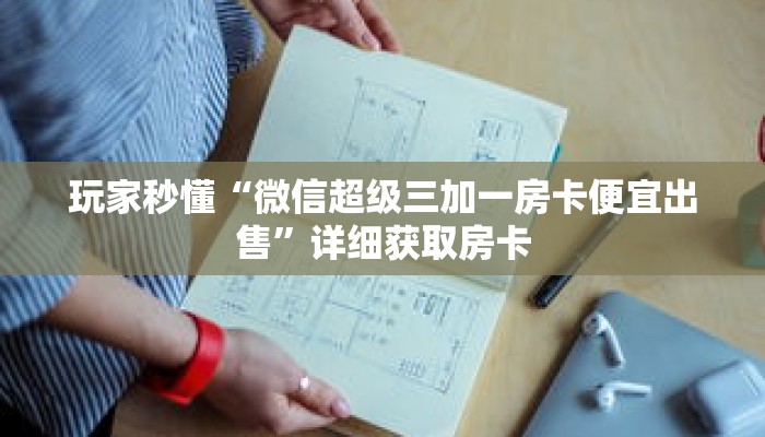 玩家秒懂“微信超级三加一房卡便宜出售”详细获取房卡 玩家秒懂“微信超级三加一房卡便宜出售”详细获取房卡