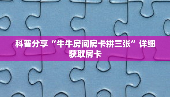 科普分享“牛牛房间房卡拼三张”详细获取房卡