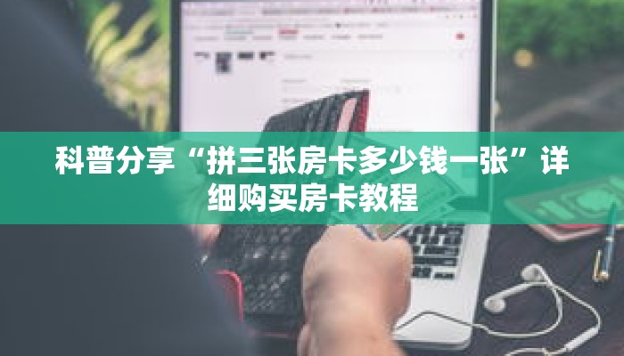 科普分享“拼三张房卡多少钱一张”详细购买房卡教程