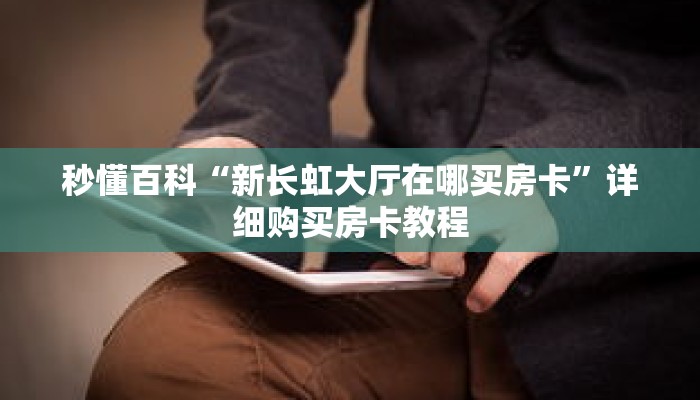 秒懂百科“新长虹大厅在哪买房卡”详细购买房卡教程