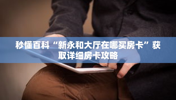 秒懂百科“新永和大厅在哪买房卡”获取详细房卡攻略