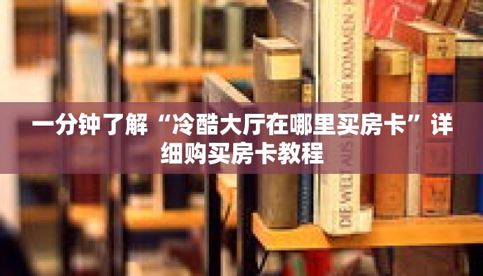 一分钟了解“冷酷大厅在哪里买房卡”详细购买房卡教程