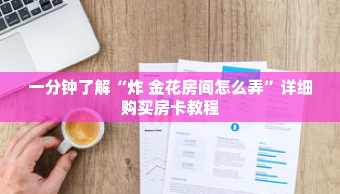 一分钟了解“炸 金花房间怎么弄”详细购买房卡教程