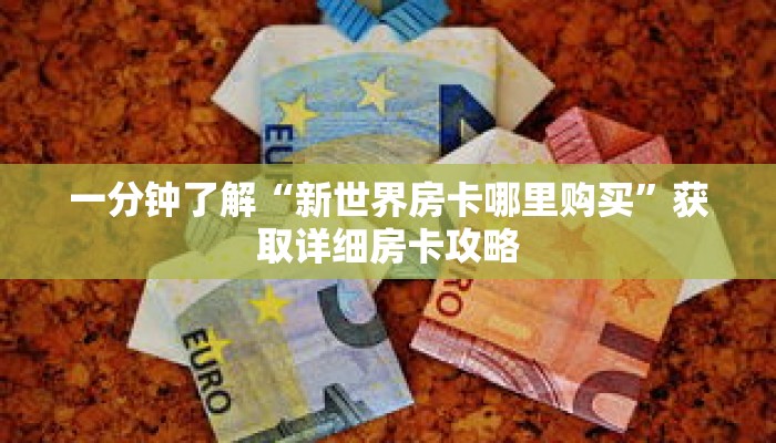 一分钟了解“新世界房卡哪里购买”获取详细房卡攻略