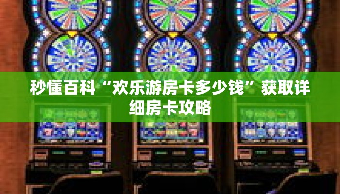 秒懂百科“欢乐游房卡多少钱”获取详细房卡攻略