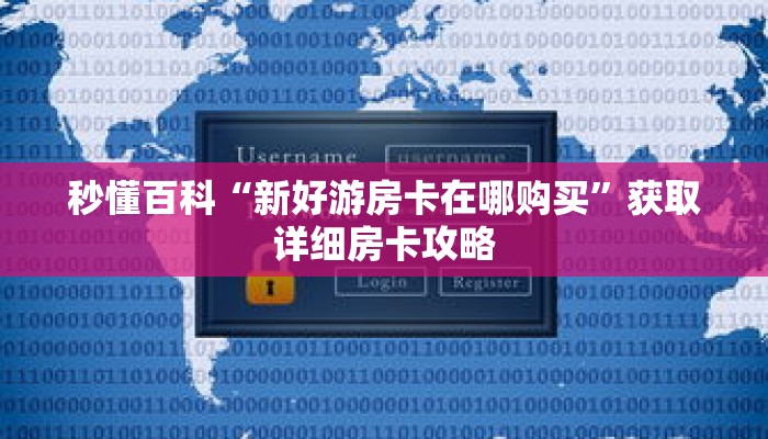 秒懂百科“新好游房卡在哪购买”获取详细房卡攻略