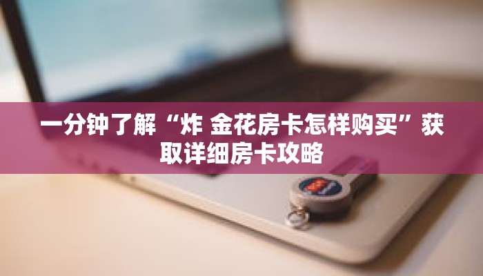 一分钟了解“炸 金花房卡怎样购买”获取详细房卡攻略