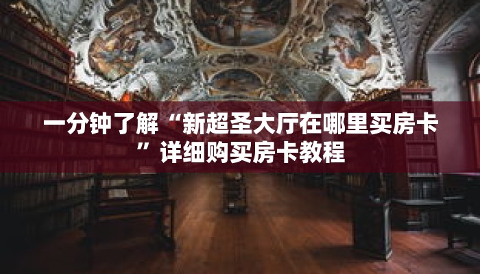 一分钟了解“新超圣大厅在哪里买房卡”详细购买房卡教程