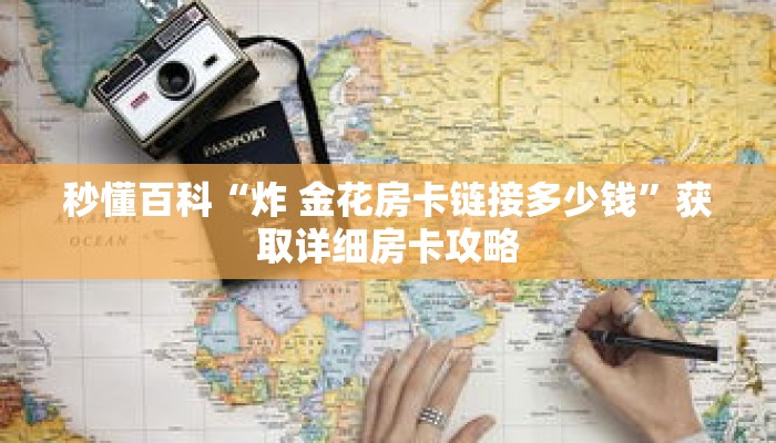 秒懂百科“炸 金花房卡链接多少钱”获取详细房卡攻略