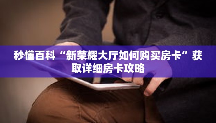 秒懂百科“新荣耀大厅如何购买房卡”获取详细房卡攻略