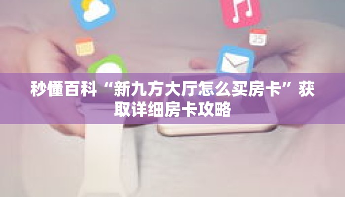 秒懂百科“新九方大厅怎么买房卡”获取详细房卡攻略