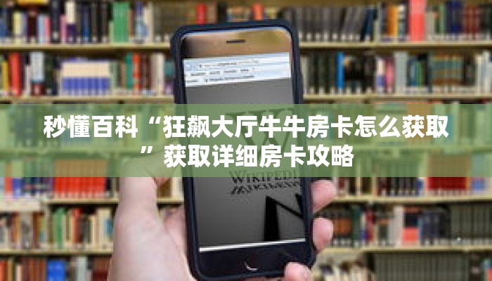 秒懂百科“狂飙大厅牛牛房卡怎么获取”获取详细房卡攻略