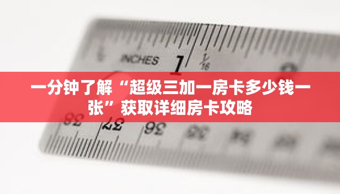 一分钟了解“超级三加一房卡多少钱一张”获取详细房卡攻略