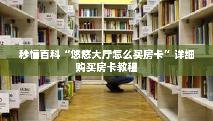 秒懂百科“悠悠大厅怎么买房卡”详细购买房卡教程 秒懂百科“悠悠大厅怎么买房卡”详细购买房卡教程