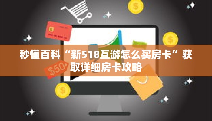 秒懂百科“新518互游怎么买房卡”获取详细房卡攻略