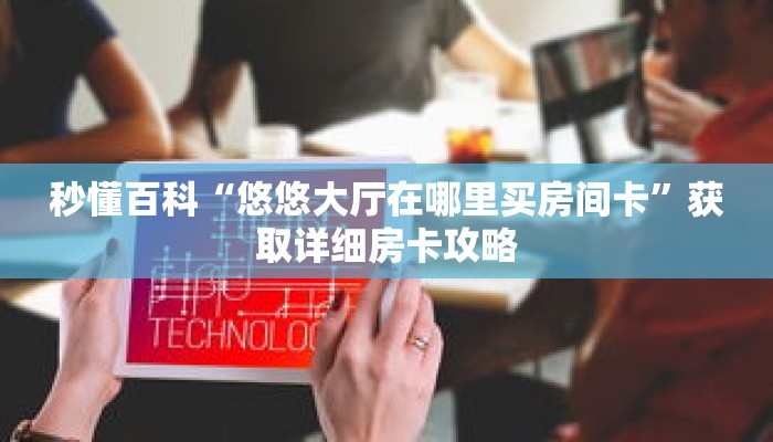 秒懂百科“悠悠大厅在哪里买房间卡”获取详细房卡攻略