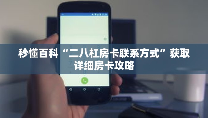 秒懂百科“二八杠房卡联系方式”获取详细房卡攻略