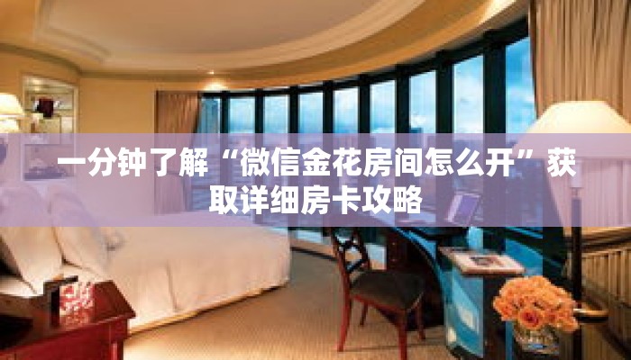 一分钟了解“微信金花房间怎么开”获取详细房卡攻略