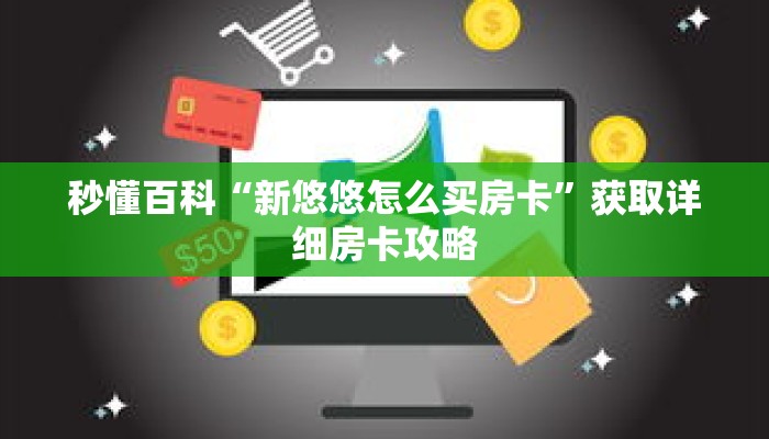 秒懂百科“新悠悠怎么买房卡”获取详细房卡攻略