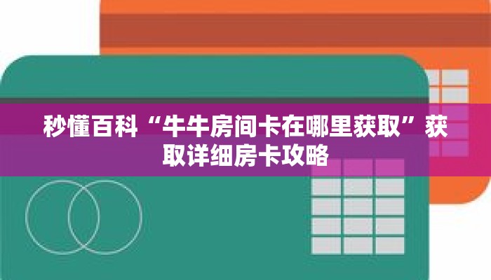 秒懂百科“牛牛房间卡在哪里获取”获取详细房卡攻略