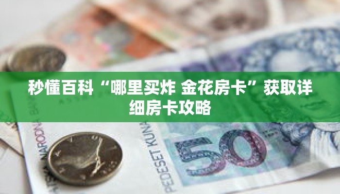 秒懂百科“哪里买炸 金花房卡”获取详细房卡攻略