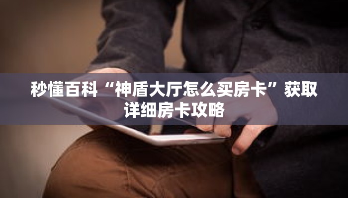 秒懂百科“神盾大厅怎么买房卡”获取详细房卡攻略