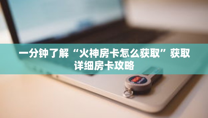 一分钟了解“火神房卡怎么获取”获取详细房卡攻略