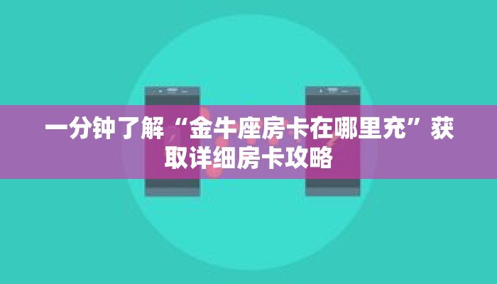 一分钟了解“金牛座房卡在哪里充”获取详细房卡攻略 一分钟了解“金牛座房卡在哪里充”获取详细房卡攻略