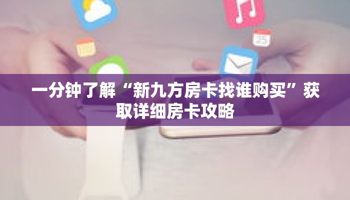 一分钟了解“新九方房卡找谁购买”获取详细房卡攻略