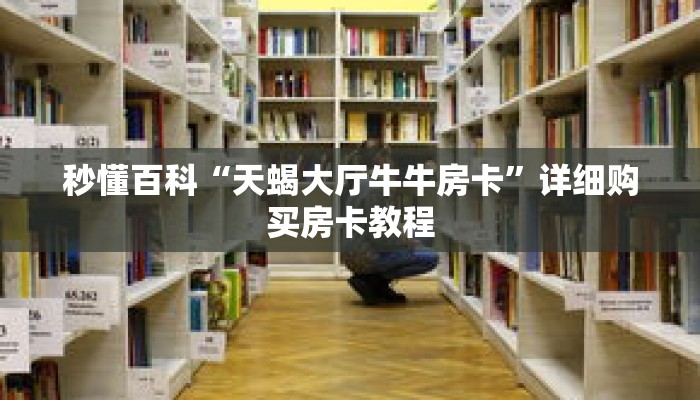 秒懂百科“天蝎大厅牛牛房卡”详细购买房卡教程 秒懂百科“天蝎大厅牛牛房卡”详细购买房卡教程