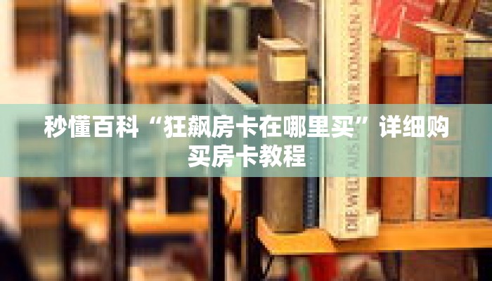 秒懂百科“狂飙房卡在哪里买”详细购买房卡教程