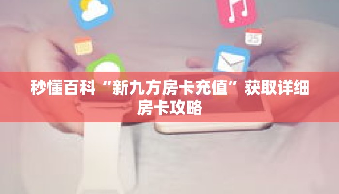 秒懂百科“新九方房卡充值”获取详细房卡攻略