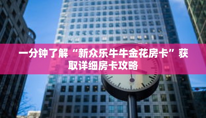 一分钟了解“新众乐牛牛金花房卡”获取详细房卡攻略 一分钟了解“新众乐牛牛金花房卡”获取详细房卡攻略