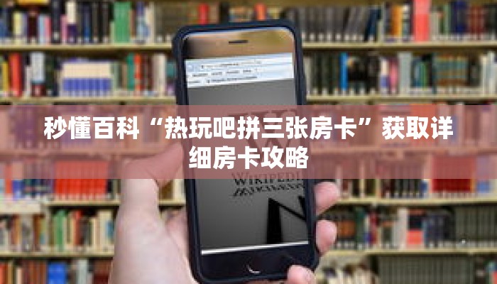 秒懂百科“热玩吧拼三张房卡”获取详细房卡攻略 秒懂百科“热玩吧拼三张房卡”获取详细房卡攻略