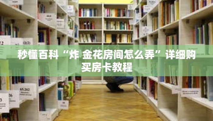 秒懂百科“炸 金花房间怎么弄”详细购买房卡教程