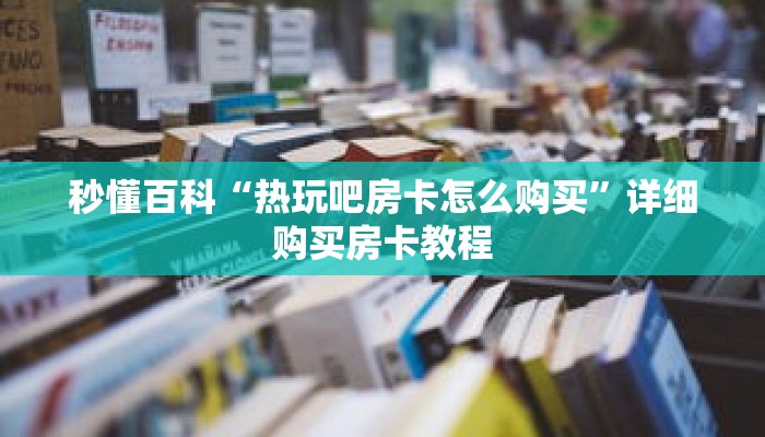 秒懂百科“热玩吧房卡怎么购买”详细购买房卡教程