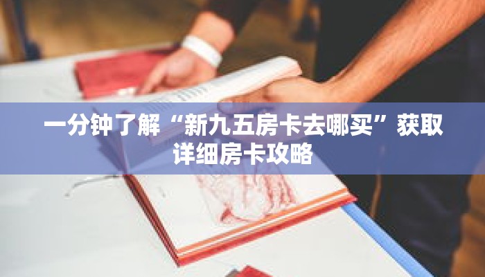 一分钟了解“新九五房卡去哪买”获取详细房卡攻略 一分钟了解“新九五房卡去哪买”获取详细房卡攻略