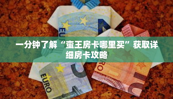 一分钟了解“蛮王房卡哪里买”获取详细房卡攻略