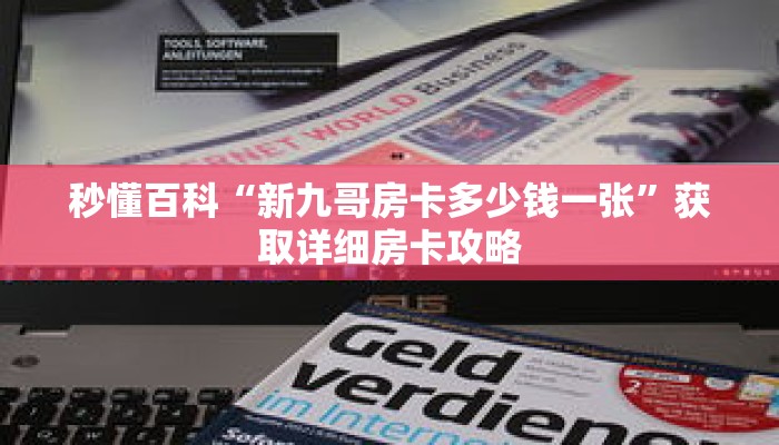 秒懂百科“新九哥房卡多少钱一张”获取详细房卡攻略