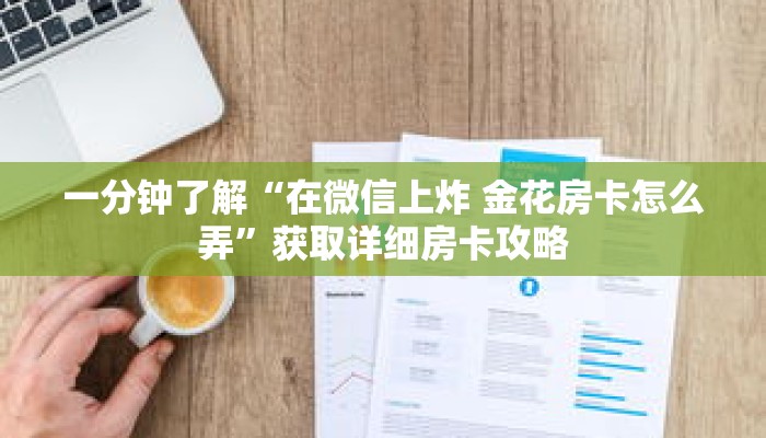 一分钟了解“在微信上炸 金花房卡怎么弄”获取详细房卡攻略