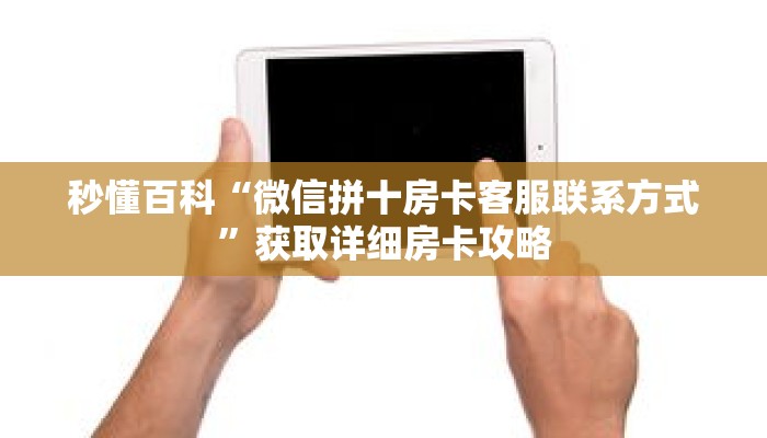 秒懂百科“微信拼十房卡客服联系方式”获取详细房卡攻略 秒懂百科“微信拼十房卡客服联系方式”获取详细房卡攻略