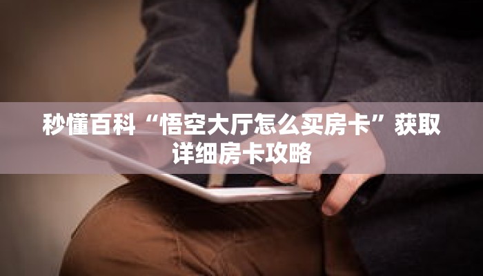 秒懂百科“悟空大厅怎么买房卡”获取详细房卡攻略