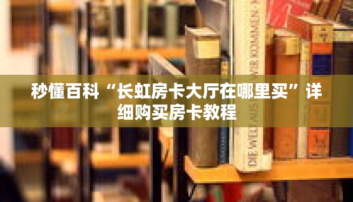 秒懂百科“长虹房卡大厅在哪里买”详细购买房卡教程