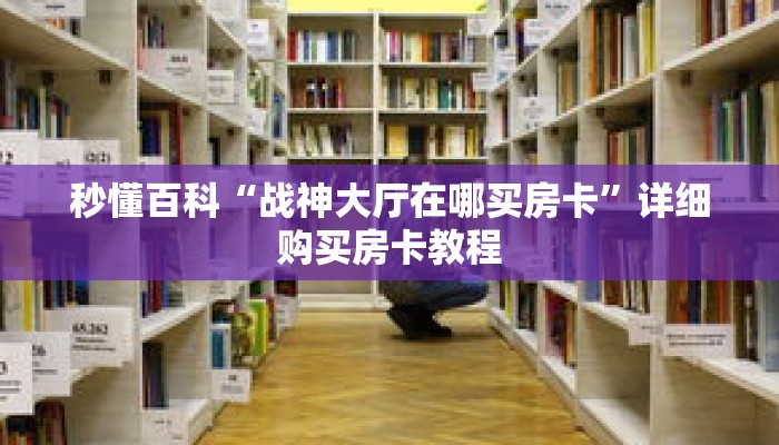 秒懂百科“战神大厅在哪买房卡”详细购买房卡教程