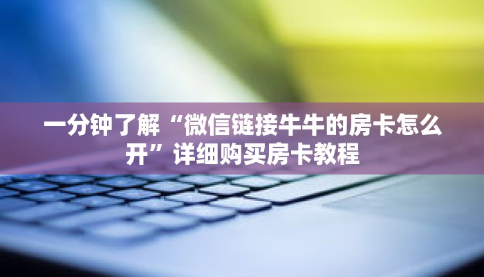 一分钟了解“微信链接牛牛的房卡怎么开”详细购买房卡教程