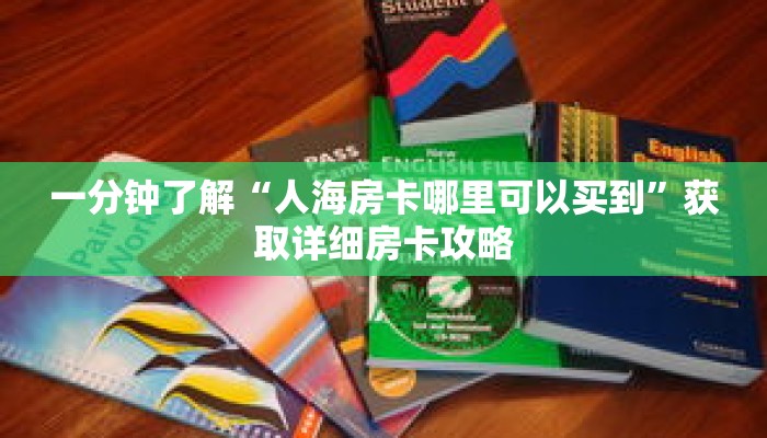 一分钟了解“人海房卡哪里可以买到”获取详细房卡攻略