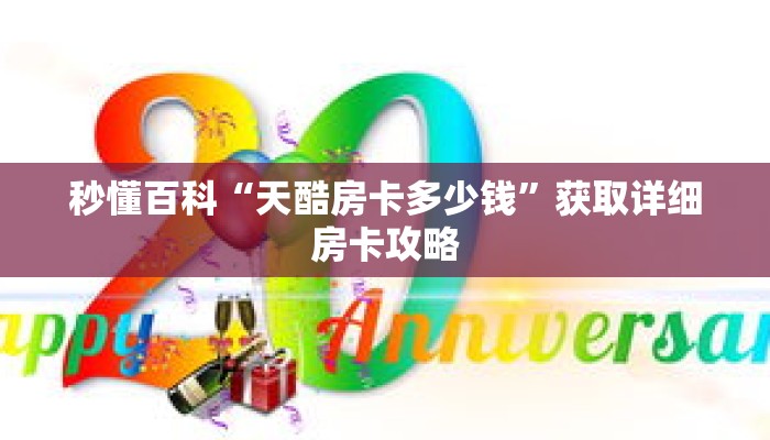 秒懂百科“天酷房卡多少钱”获取详细房卡攻略 秒懂百科“天酷房卡多少钱”获取详细房卡攻略