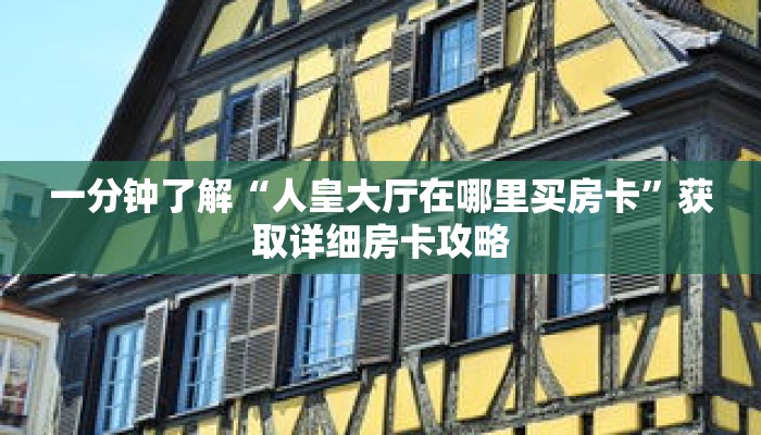 一分钟了解“人皇大厅在哪里买房卡”获取详细房卡攻略