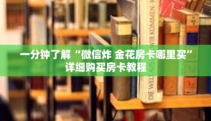 一分钟了解“微信炸 金花房卡哪里买”详细购买房卡教程